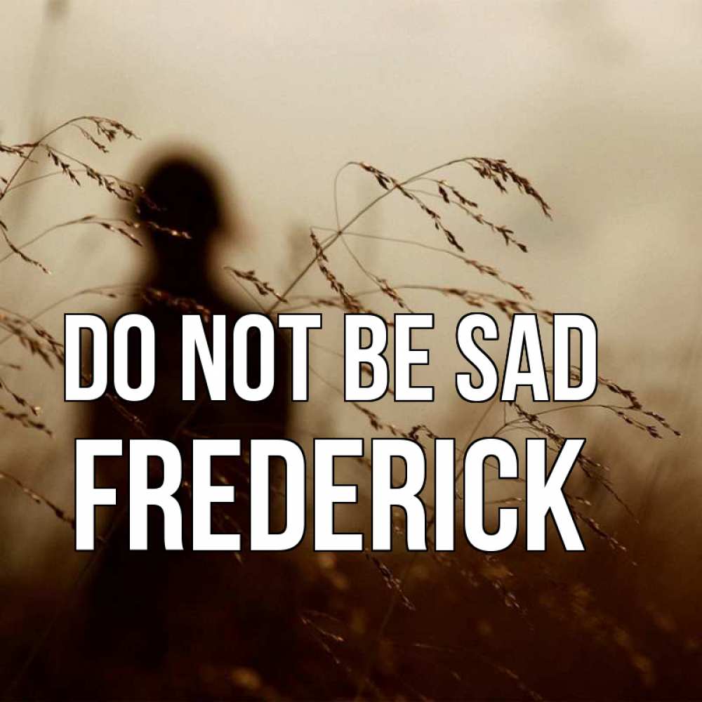Greetings card с именем, Frederick Do not be sad грусть Greetings with text for free download 