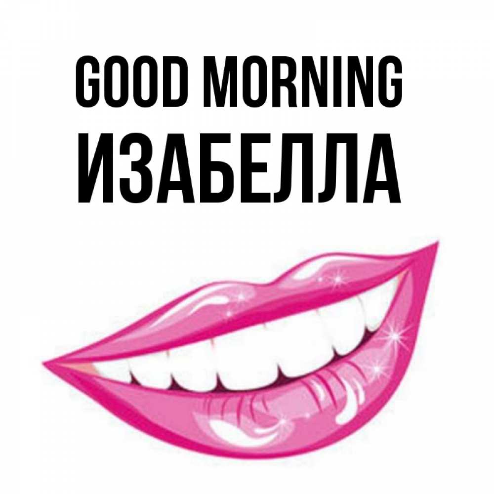 Greetings card с именем, Изабелла Good morning розовые губы и белые зубы Greetings with text for free download 