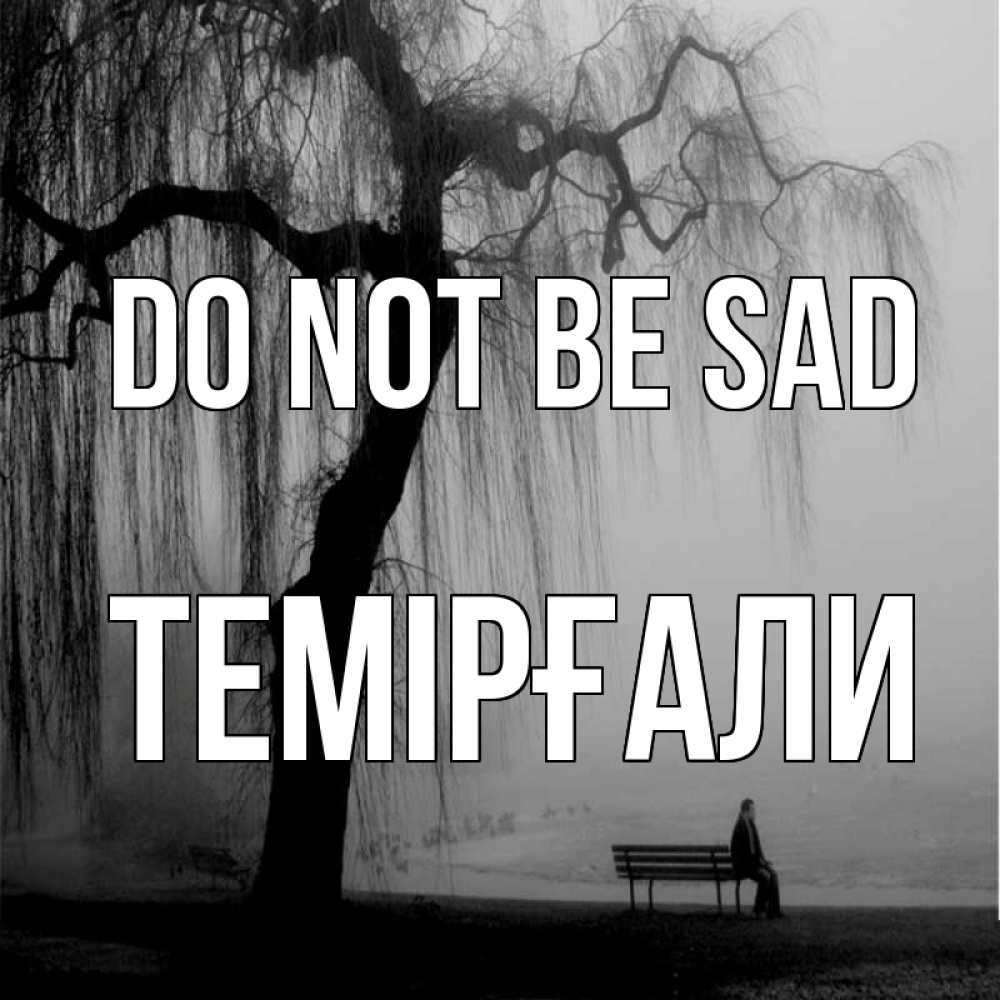 Greetings card с именем, ТЕМІРҒАЛИ Do not be sad висящие ветки дерева и лавочка под деревом Greetings with text for free download 
