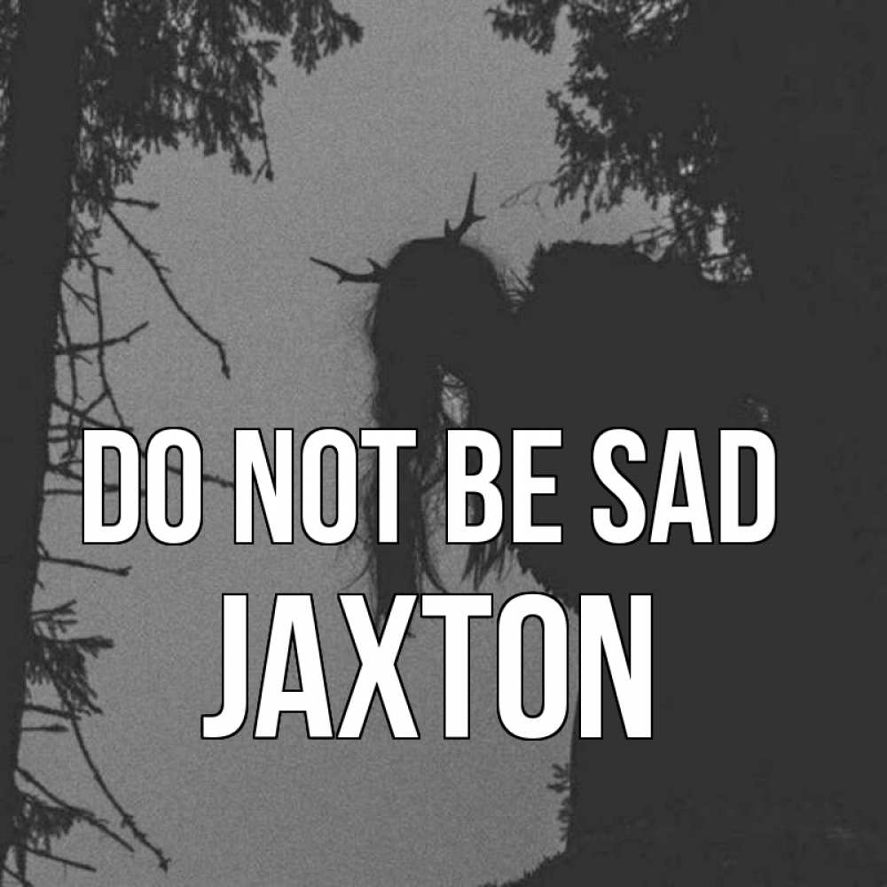 Greetings card с именем, Jaxton Do not be sad чудище лесное Greetings with text for free download 