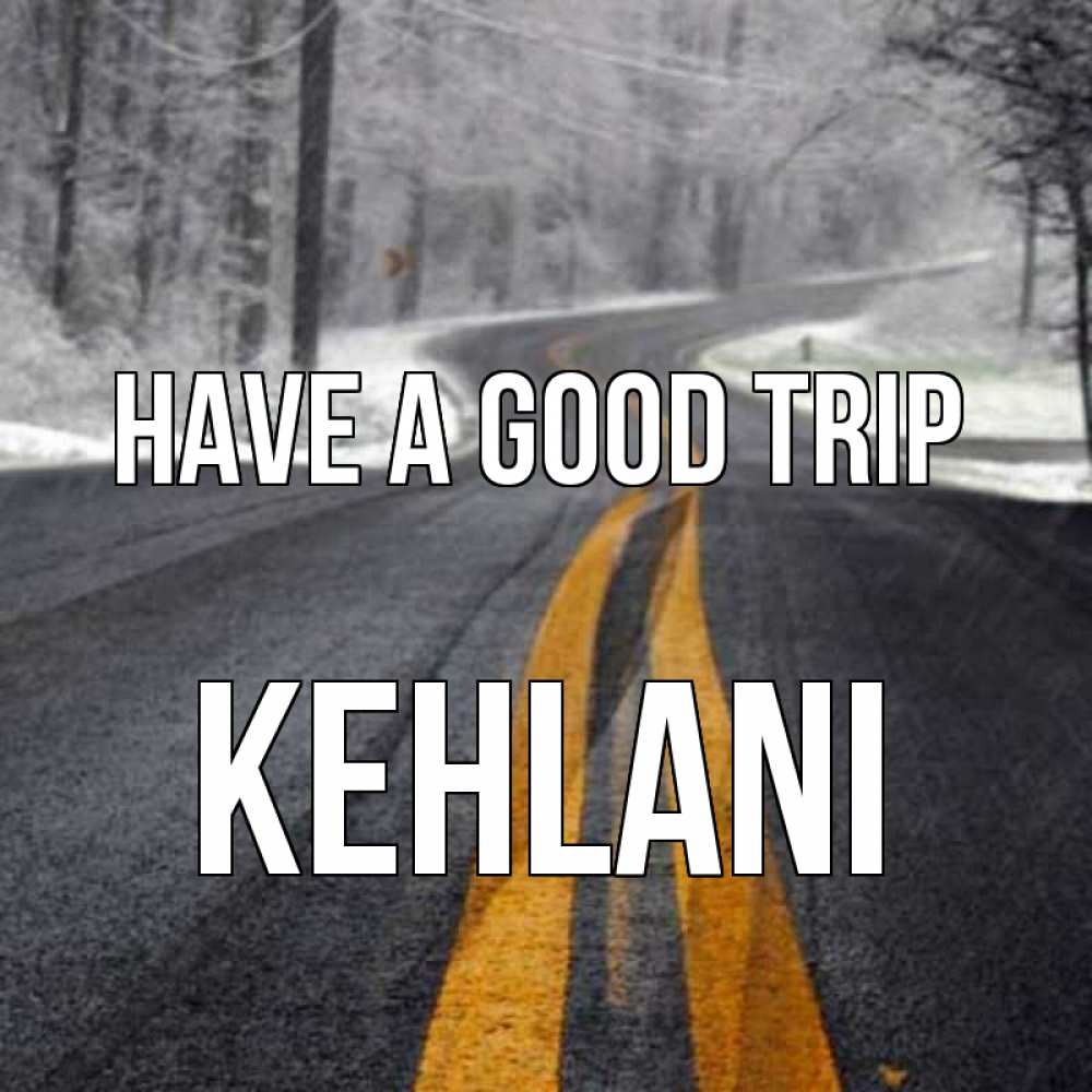 Greetings card с именем, Kehlani Have a good trip хорошего вам путешествия Greetings with text for free download 