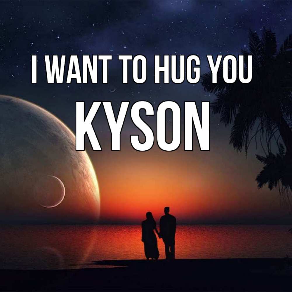 Greetings card с именем, Kyson I want to hug you восход спутников Greetings with text for free download 