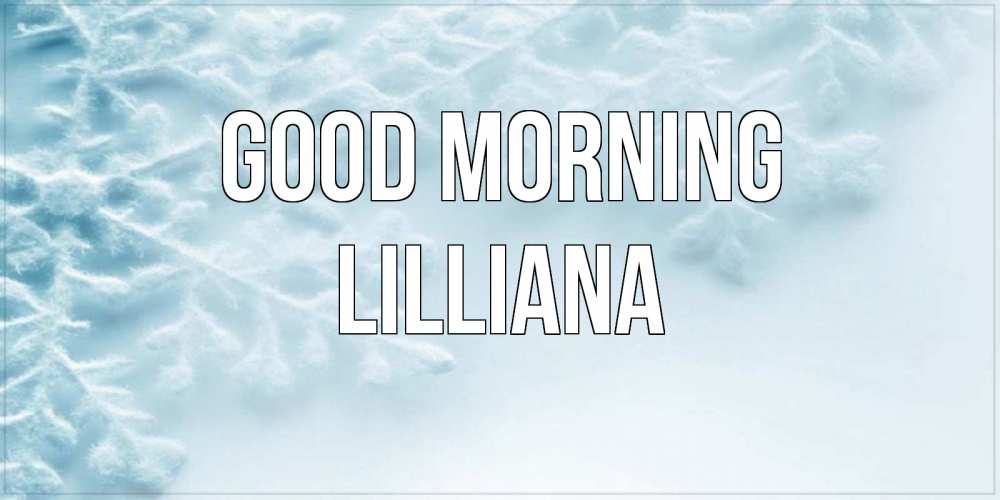 Greetings card с именем, Lilliana Good morning классное зимнее утро Greetings with text for free download 
