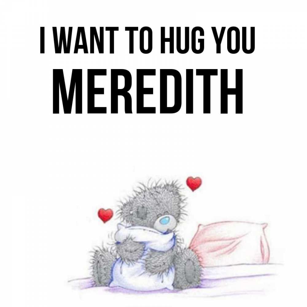 Greetings card с именем, Meredith I want to hug you сердечки мишка Тедди и кроватка Greetings with text for free download 