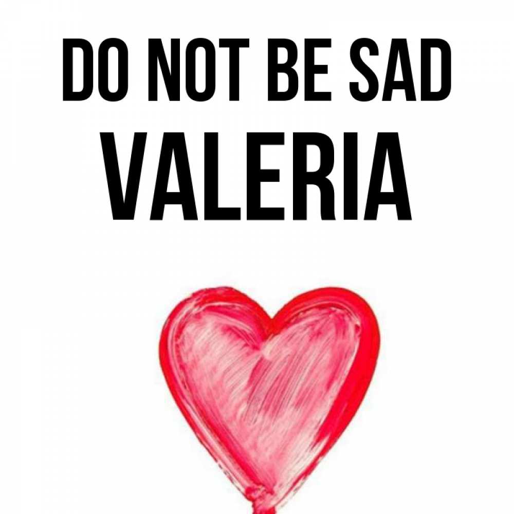 Greetings card с именем, Valeria Do not be sad сердечко Greetings with text for free download 