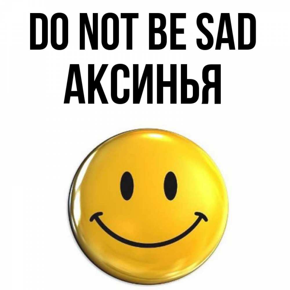 Greetings card с именем, Аксинья Do not be sad триде смайл Greetings with text for free download 