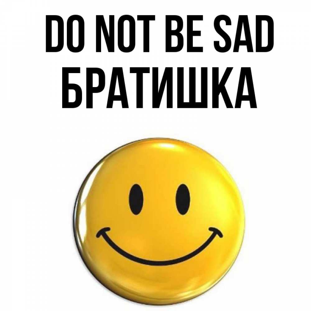 Greetings card с именем, Братишка Do not be sad желаем всем позитива Greetings with text for free download 