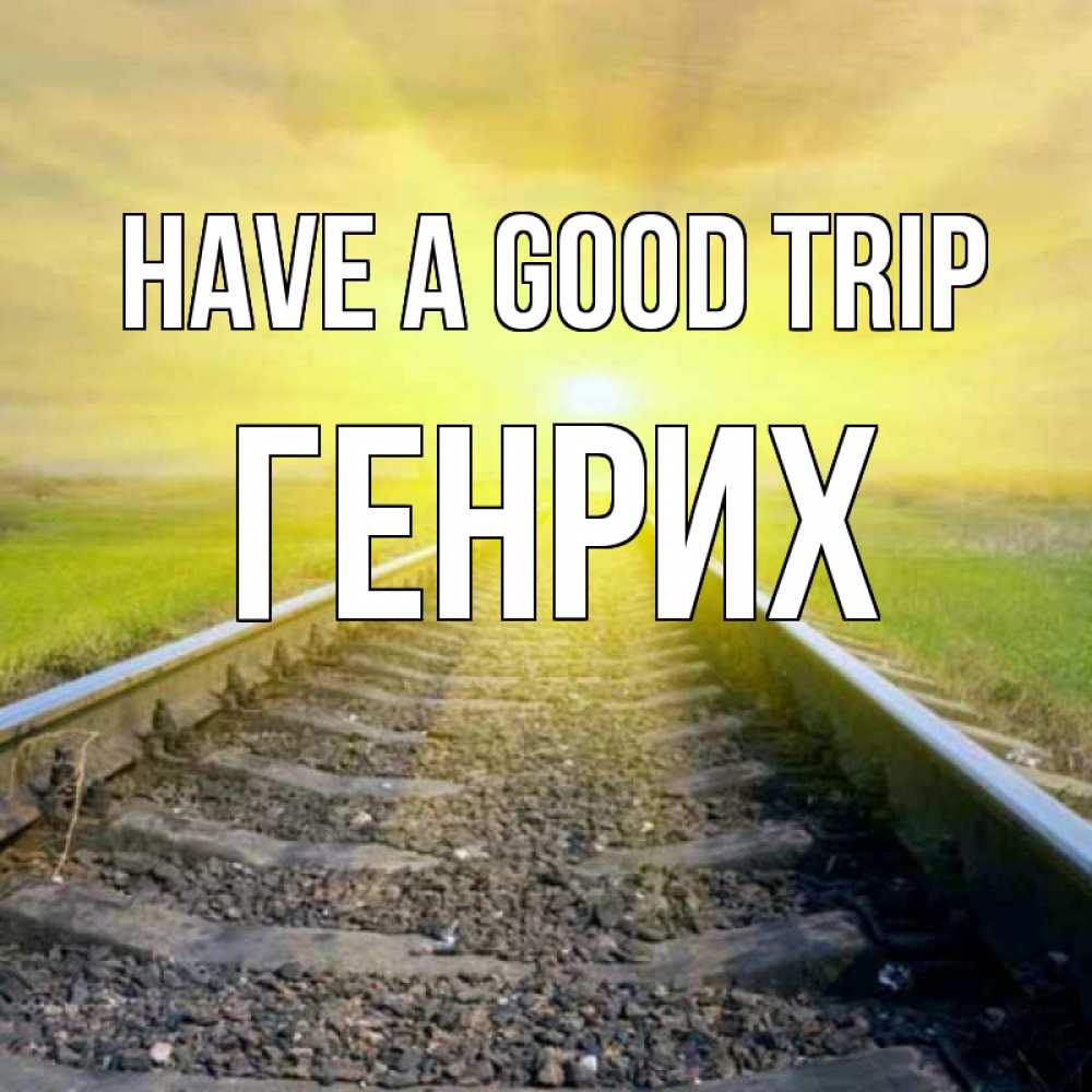 Greetings card с именем, Генрих Have a good trip красивая железная дорога Greetings with text for free download 