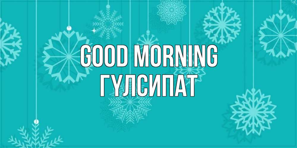 Greetings card с именем, ГҮЛСИПАТ Good morning открытка со снежинками Greetings with text for free download 