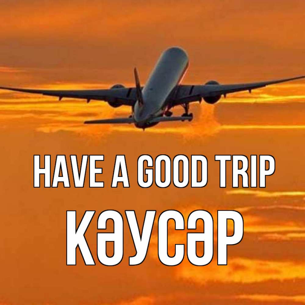 Greetings card с именем, КӘУСӘР Have a good trip оранжевое небо Greetings with text for free download 