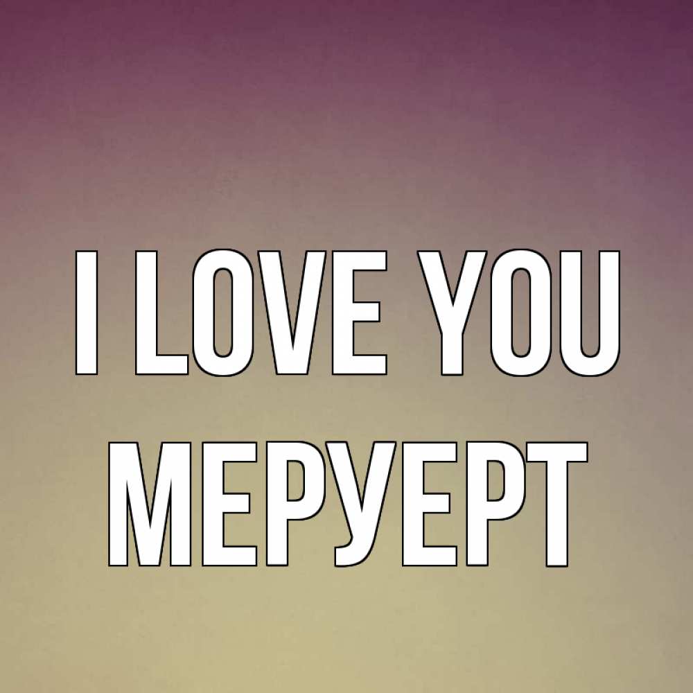 Greetings card с именем, МЕРУЕРТ I love you для любимой Greetings with text for free download 