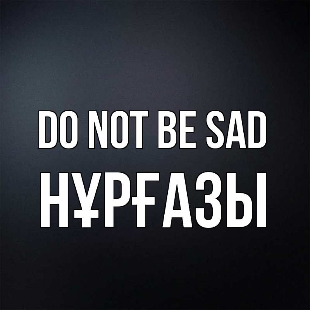 Greetings card с именем, НҰРҒАЗЫ Do not be sad Градиент серый Greetings with text for free download 