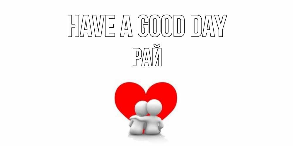 Greetings card с именем, РАЙ Have a good day Сердце Greetings with text for free download 