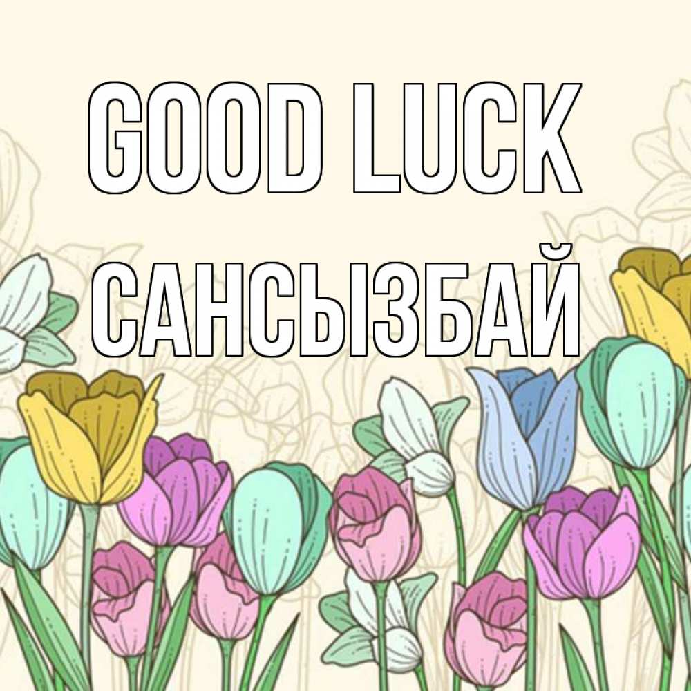 Greetings card с именем, САНСЫЗБАЙ Good luck тюльпаны Greetings with text for free download 