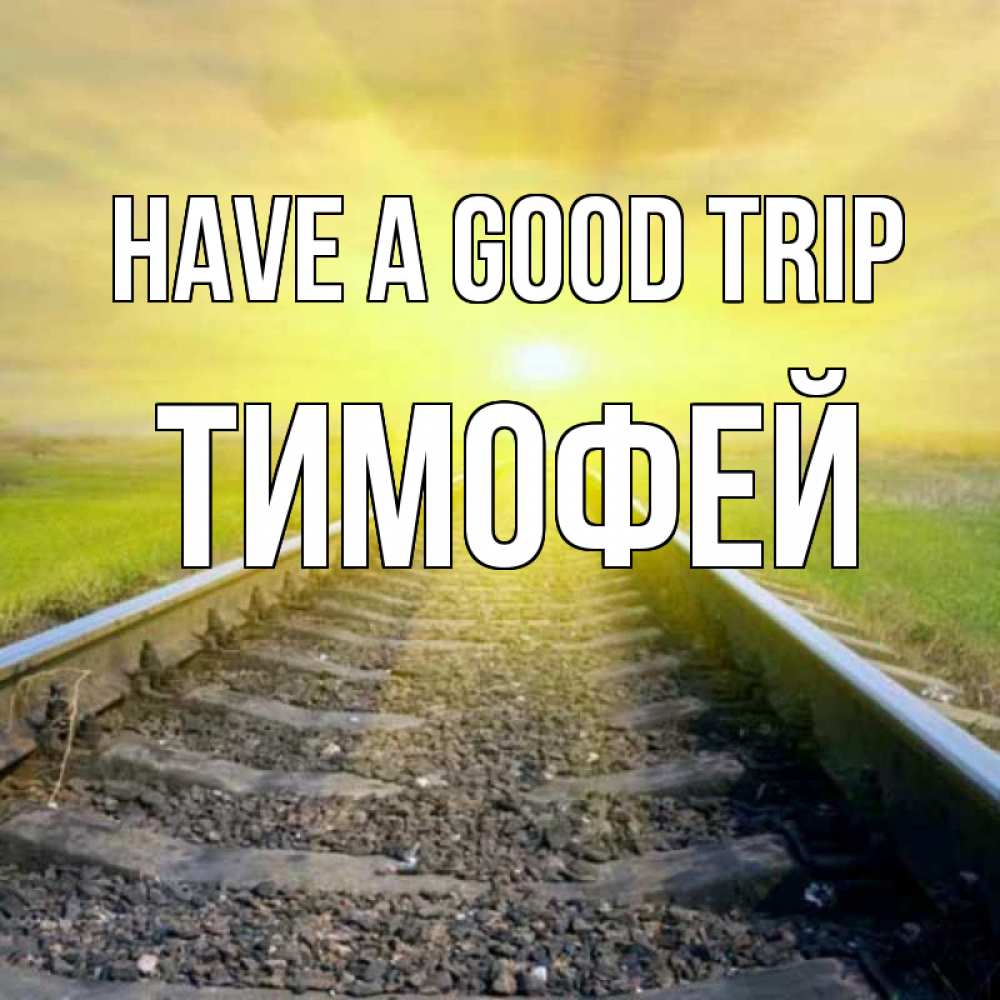 Greetings card с именем, Тимофей Have a good trip красивая железная дорога Greetings with text for free download 