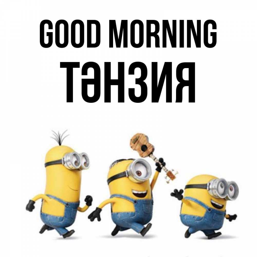 Greetings card с именем, ТӘНЗИЯ Good morning миньоны и прекрасное утро Greetings with text for free download 