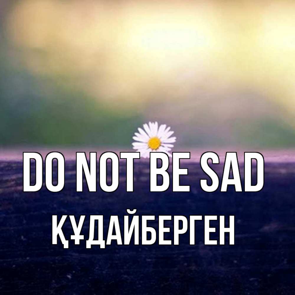 Greetings card с именем, ҚҰДАЙБЕРГЕН Do not be sad красота Greetings with text for free download 