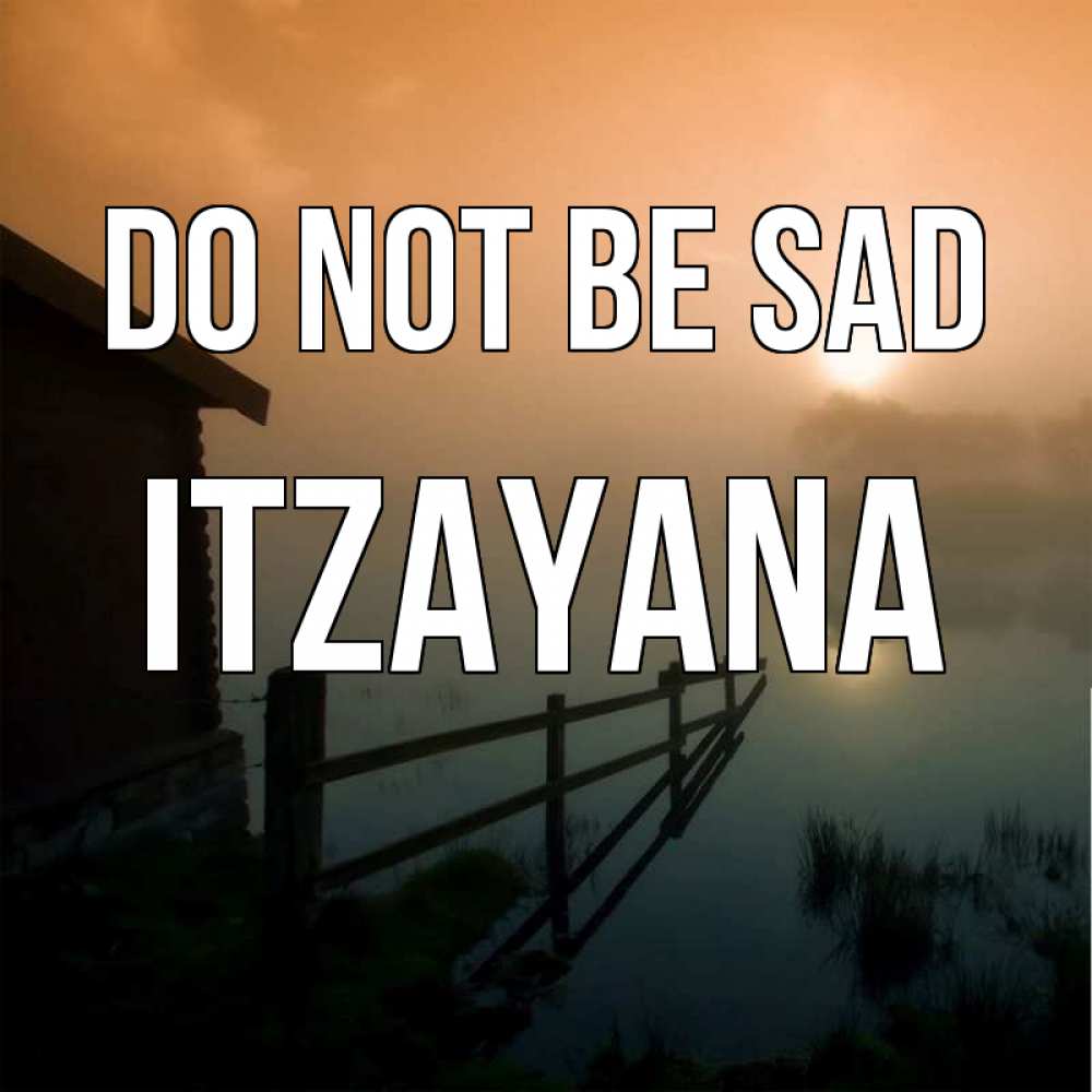 Greetings card с именем, Itzayana Do not be sad дом у озера Greetings with text for free download 