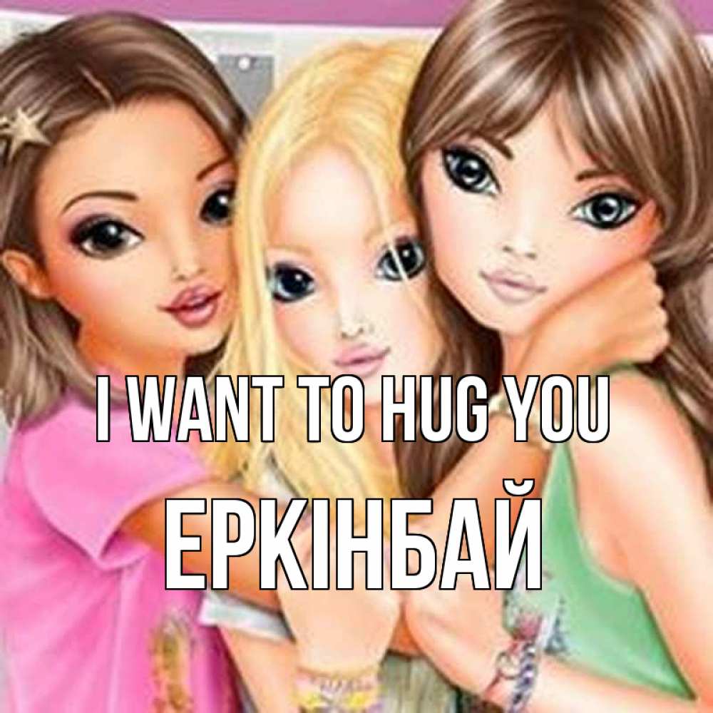 Greetings card с именем, Еркінбай I want to hug you красивые девчонки Greetings with text for free download 