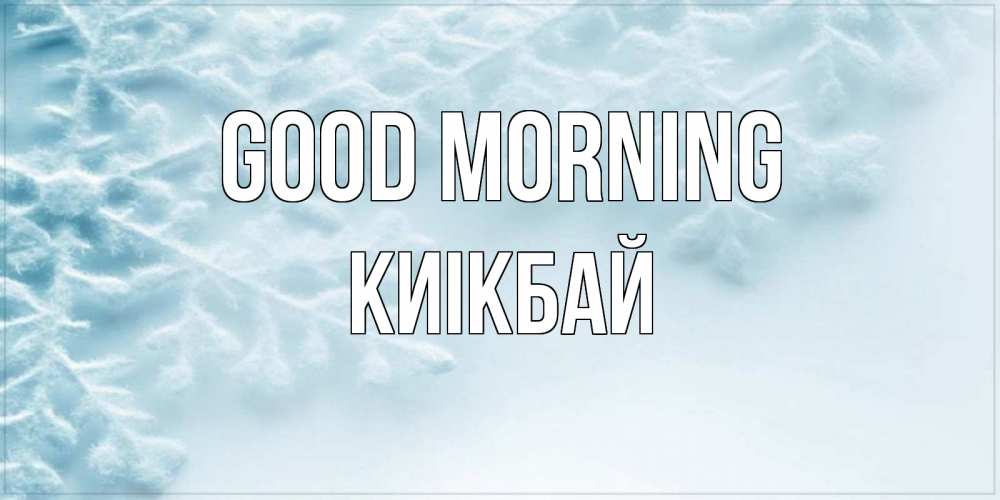 Greetings card с именем, Киікбай Good morning классное зимнее утро Greetings with text for free download 