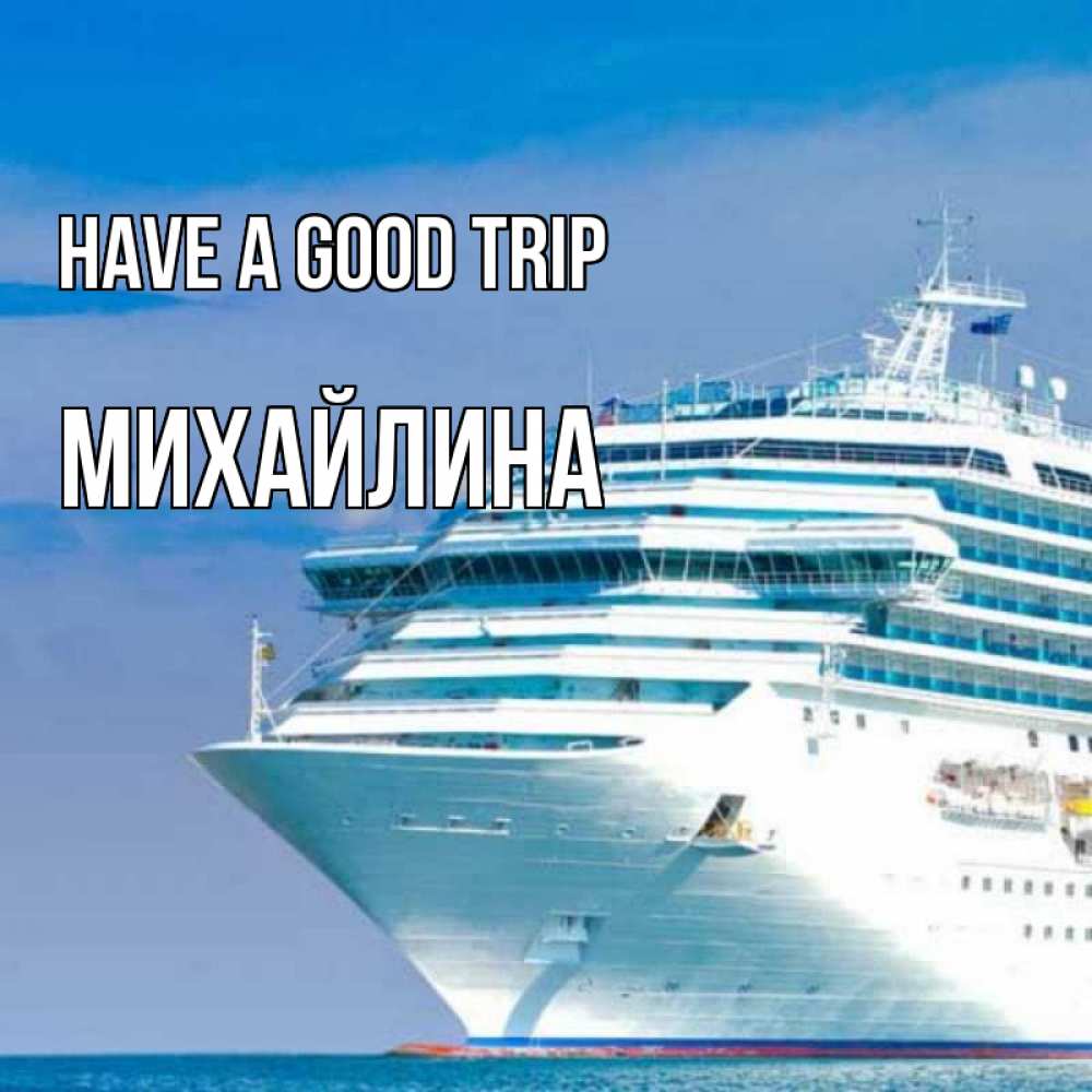 Greetings card с именем, Михайлина Have a good trip огромный лайнер Greetings with text for free download 