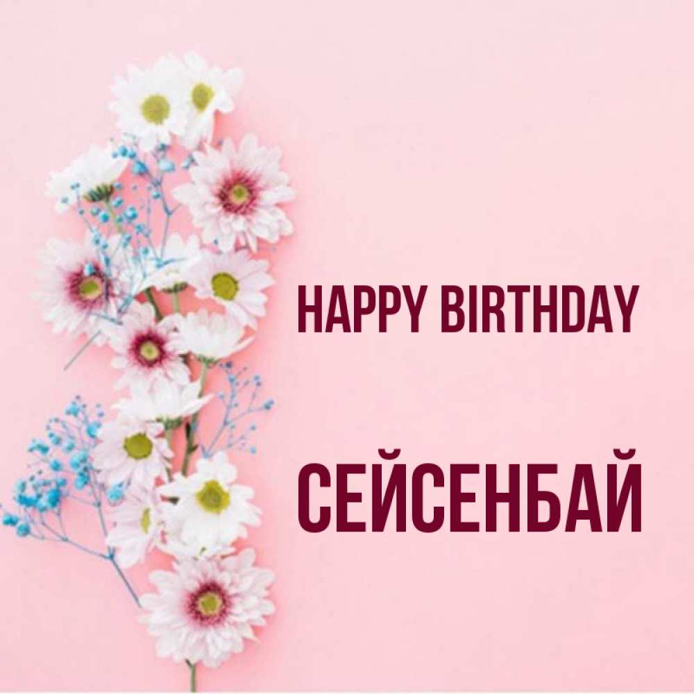 Greetings card с именем, СЕЙСЕНБАЙ Happy Birthday Родная моя с днем рождения тебя картинка с цветами белыми и голубыми Greetings with text for free download 