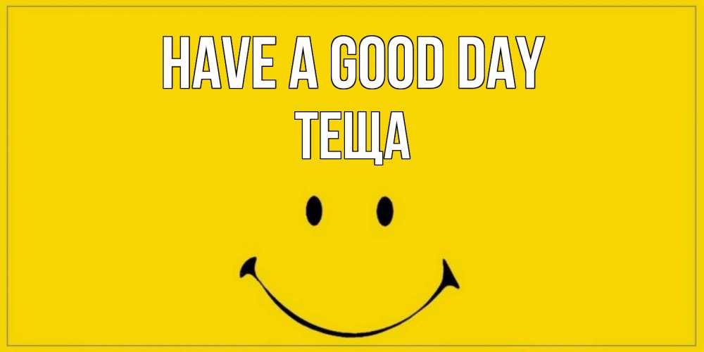 Greetings card с именем, Теща Have a good day улыбка Greetings with text for free download 