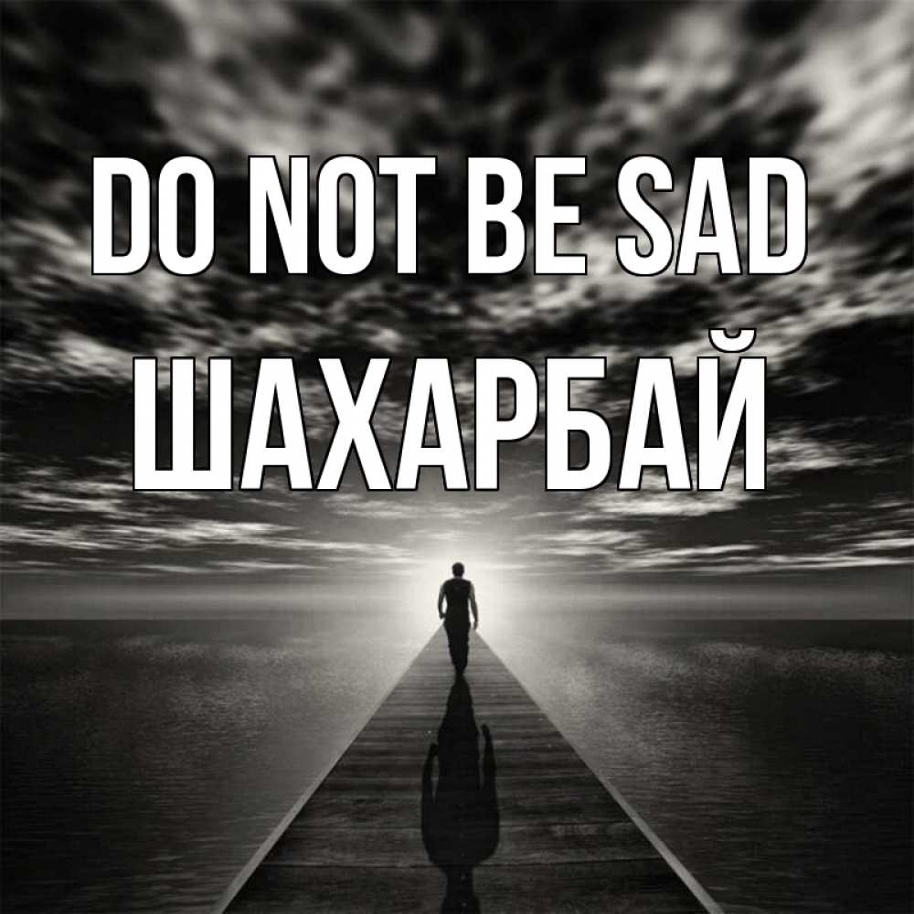 Greetings card с именем, ШАХАРБАЙ Do not be sad человек Greetings with text for free download 