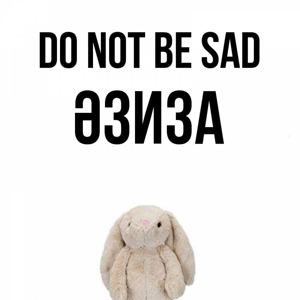 Greetings card с именем, ӘЗИЗА Do not be sad детская игрушка зайчика Greetings with text for free download 
