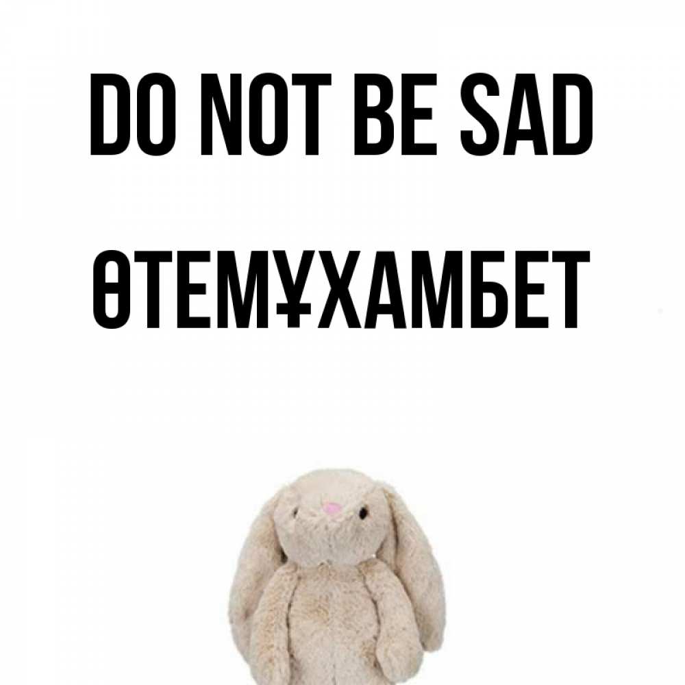 Greetings card с именем, ӨТЕМҰХАМБЕТ Do not be sad детская игрушка зайчика Greetings with text for free download 