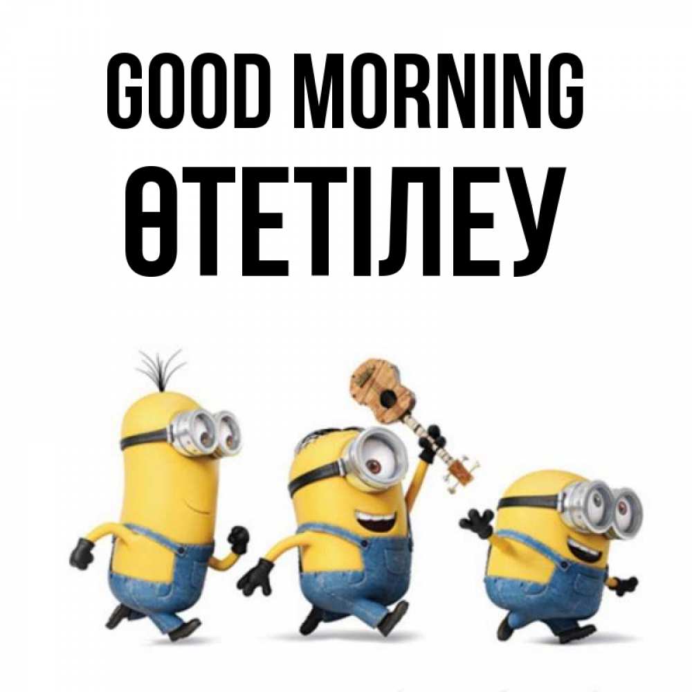 Greetings card с именем, ӨТЕТІЛЕУ Good morning миньоны и прекрасное утро Greetings with text for free download 