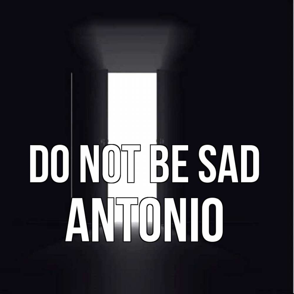 Greetings card с именем, Antonio Do not be sad открытая дверь Greetings with text for free download 