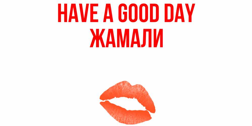 Greetings card с именем, ЖАМАЛИ Have a good day удачного дня с поцелуем Greetings with text for free download 