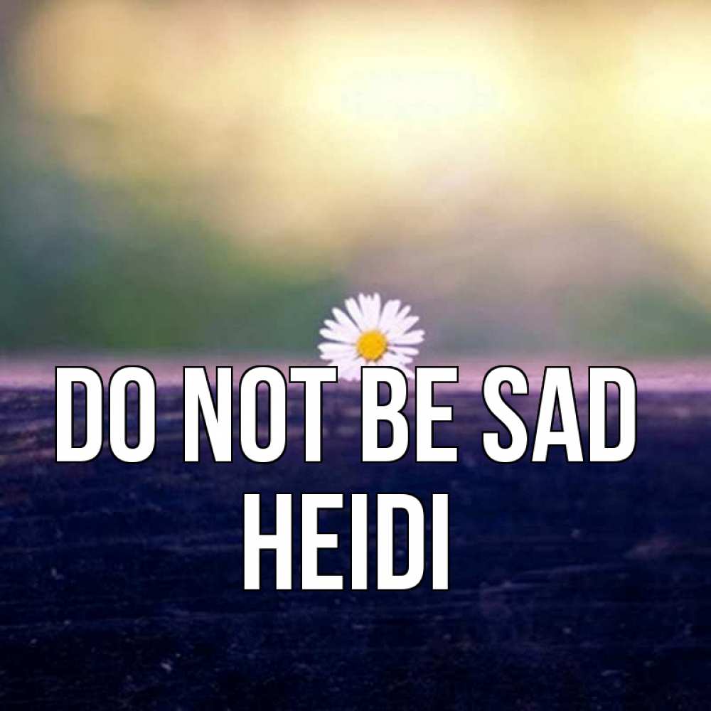 Greetings card с именем, Heidi Do not be sad красота Greetings with text for free download 