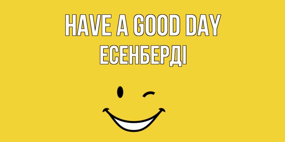 Greetings card с именем, Есенберді Have a good day позитивного дня Greetings with text for free download 