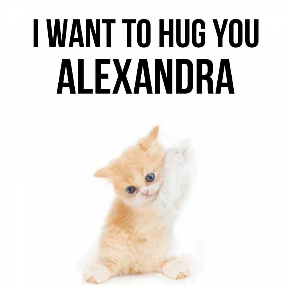 Greetings card с именем, Alexandra I want to hug you я хочу очень скорее обнимаешек Greetings with text for free download 