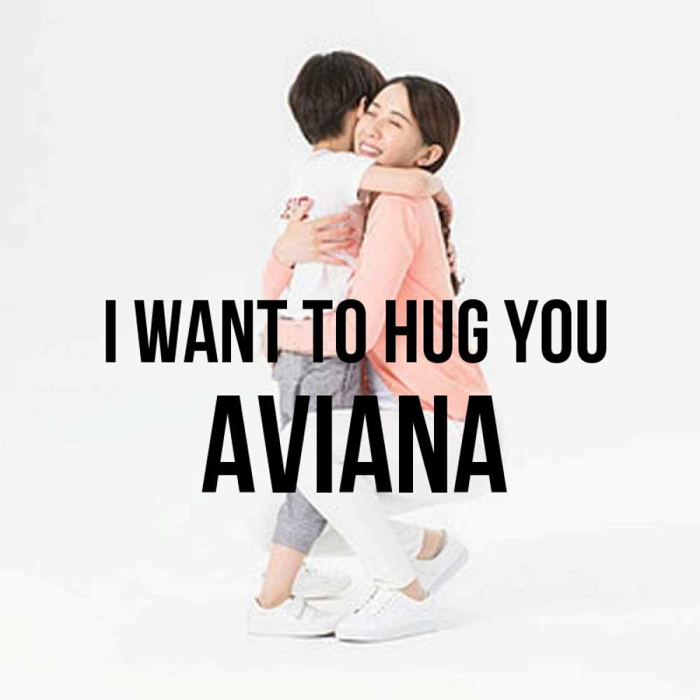 Greetings card с именем, Aviana I want to hug you соскучилась по сыну Greetings with text for free download 