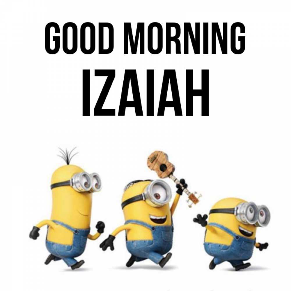Greetings card с именем, Izaiah Good morning миньоны и прекрасное утро Greetings with text for free download 