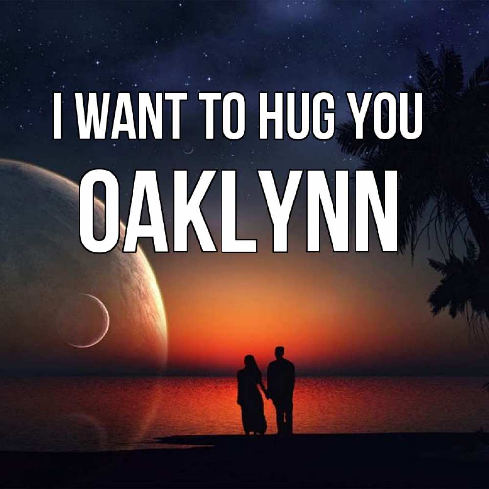 Greetings card с именем, Oaklynn I want to hug you восход спутников Greetings with text for free download 
