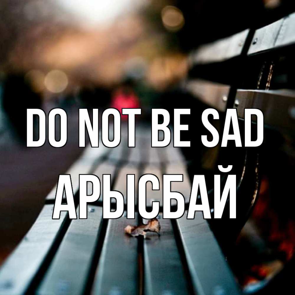 Greetings card с именем, Арысбай Do not be sad размытый фон Greetings with text for free download 