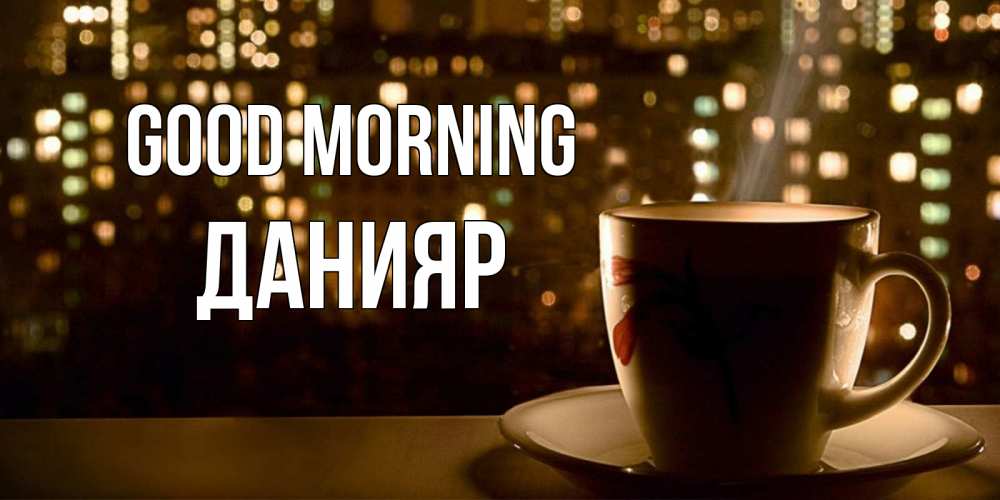 Greetings card с именем, Данияр Good morning утрешнее настроение Greetings with text for free download 