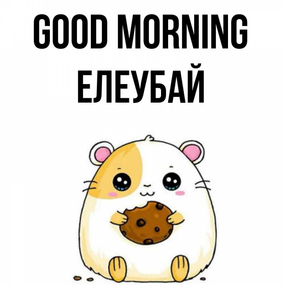 Greetings card с именем, Елеубай Good morning есть печеньку. Утречко Greetings with text for free download 