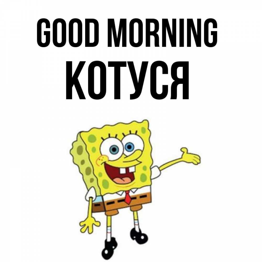 Greetings card с именем, Котуся Good morning губка боб улыбается Greetings with text for free download 