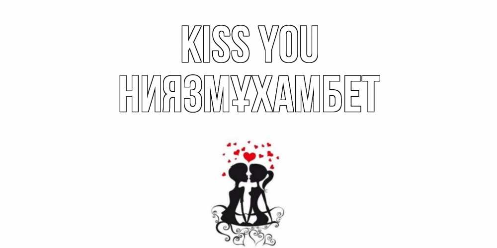 Greetings card с именем, НИЯЗМҰХАМБЕТ Kiss you силует, поцелуй Greetings with text for free download 