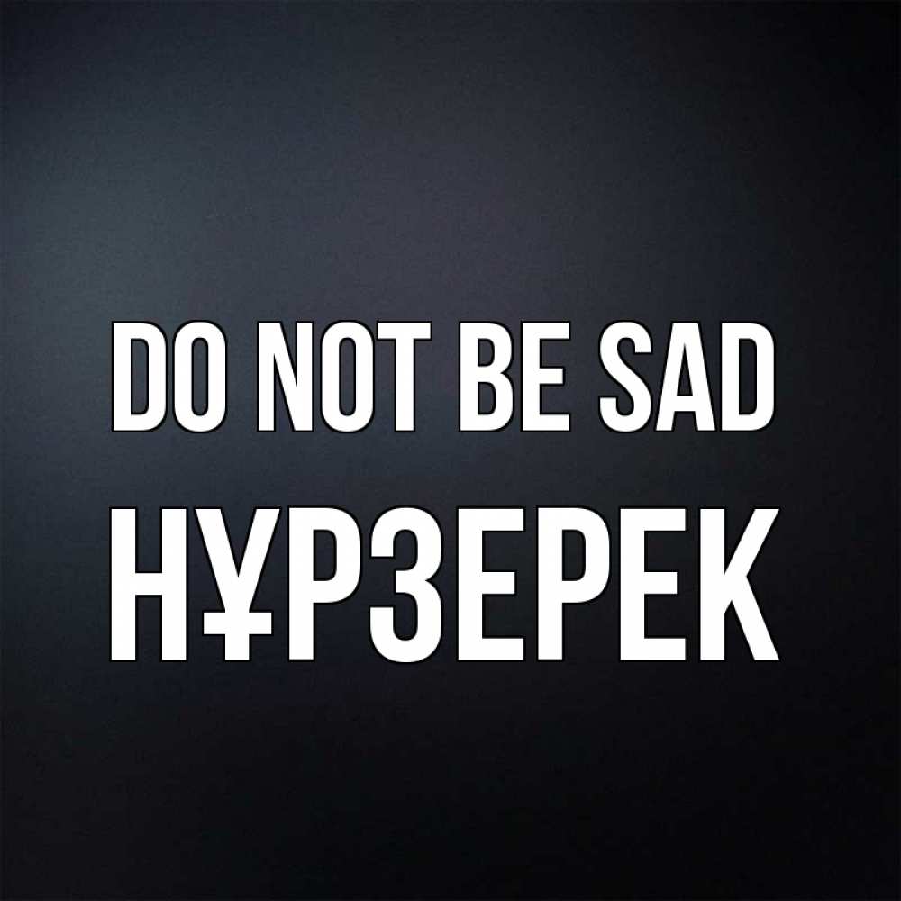 Greetings card с именем, НҰРЗЕРЕК Do not be sad Градиент серый Greetings with text for free download 