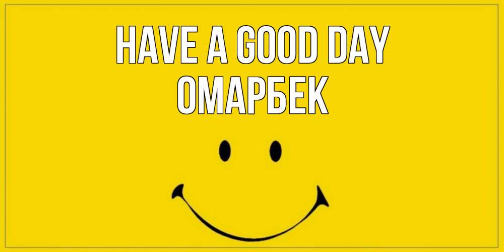 Greetings card с именем, ОМАРБЕК Have a good day улыбка Greetings with text for free download 