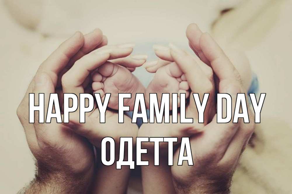 Greetings card с именем, Одетта happy family day Семья, малыш, руки Greetings with text for free download 