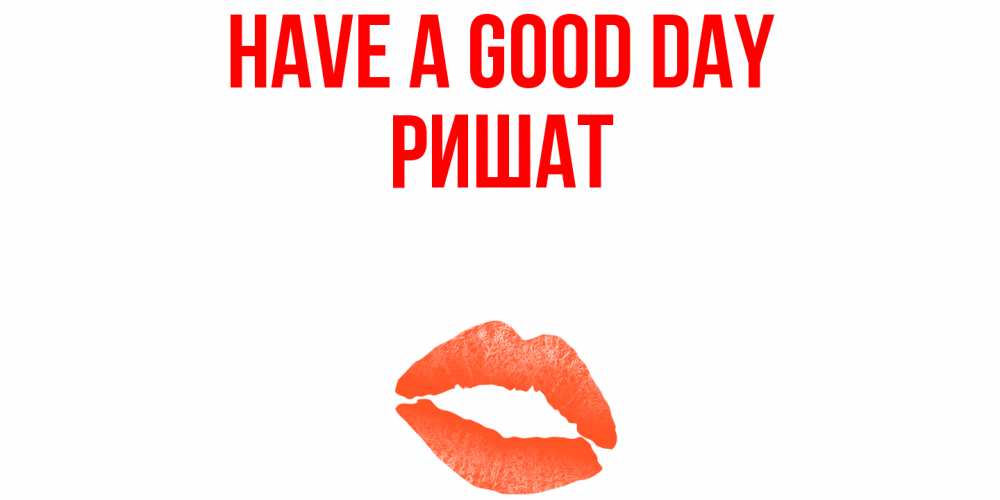 Greetings card с именем, РИШАТ Have a good day удачного дня с поцелуем Greetings with text for free download 