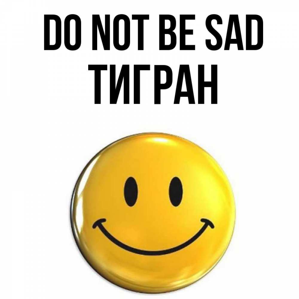 Greetings card с именем, Тигран Do not be sad желаем всем позитива Greetings with text for free download 
