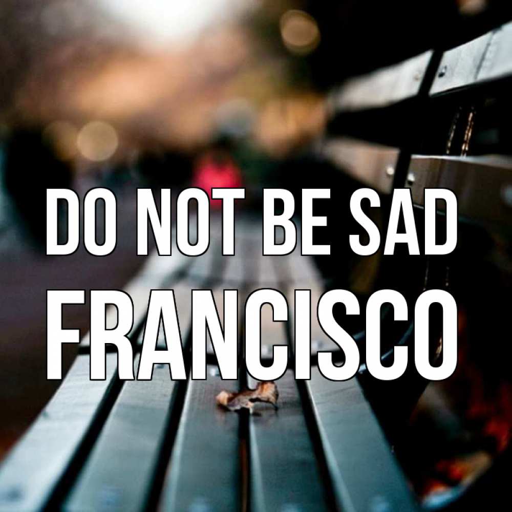 Greetings card с именем, Francisco Do not be sad размытый фон Greetings with text for free download 
